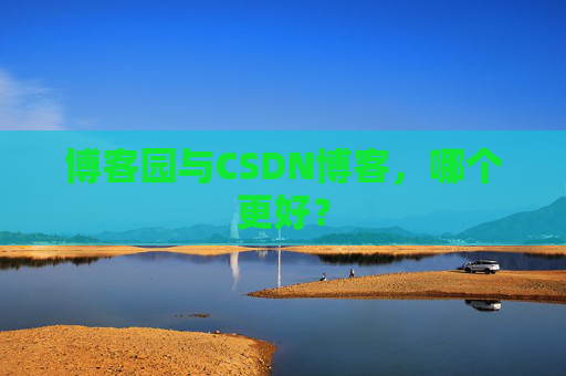 博客园与CSDN博客，哪个更好？